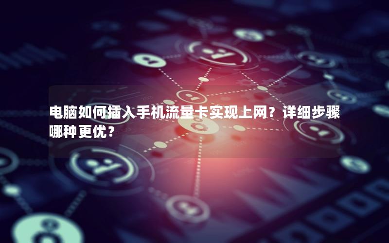 电脑如何插入手机流量卡实现上网？详细步骤哪种更优？