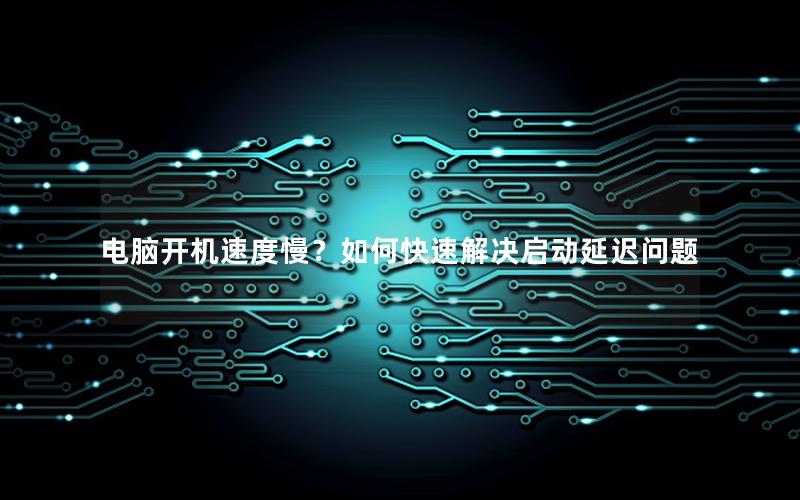 电脑开机速度慢？如何快速解决启动延迟问题