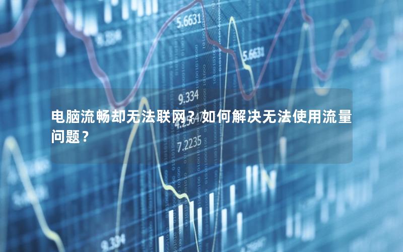 电脑流畅却无法联网？如何解决无法使用流量问题？
