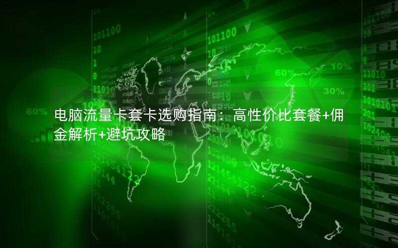 电脑流量卡套卡选购指南：高性价比套餐+佣金解析+避坑攻略