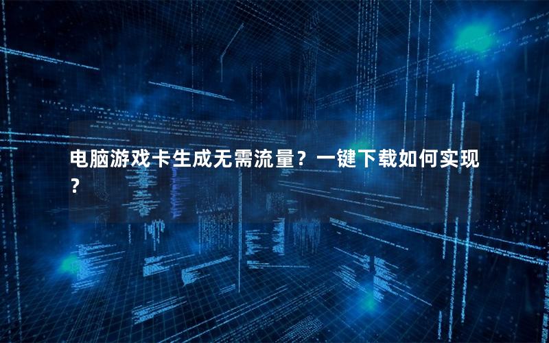 电脑游戏卡生成无需流量？一键下载如何实现？