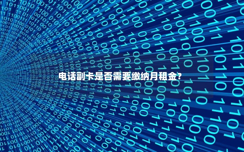 电话副卡是否需要缴纳月租金？