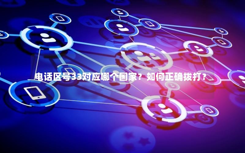 电话区号33对应哪个国家？如何正确拨打？