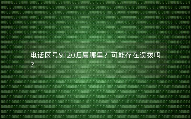 电话区号9120归属哪里？可能存在误拨吗？