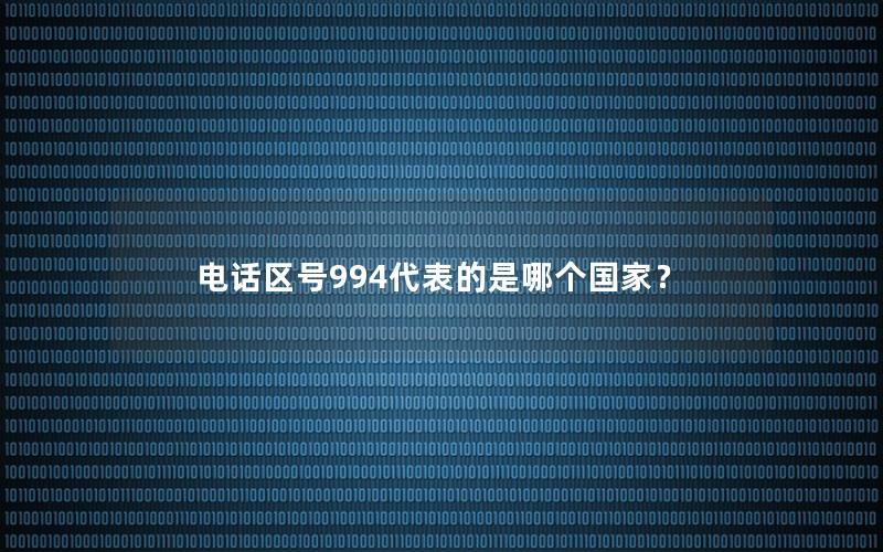 电话区号994代表的是哪个国家？