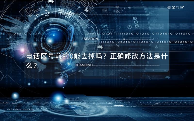电话区号前的0能去掉吗？正确修改方法是什么？