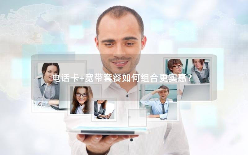 电话卡+宽带套餐如何组合更实惠？