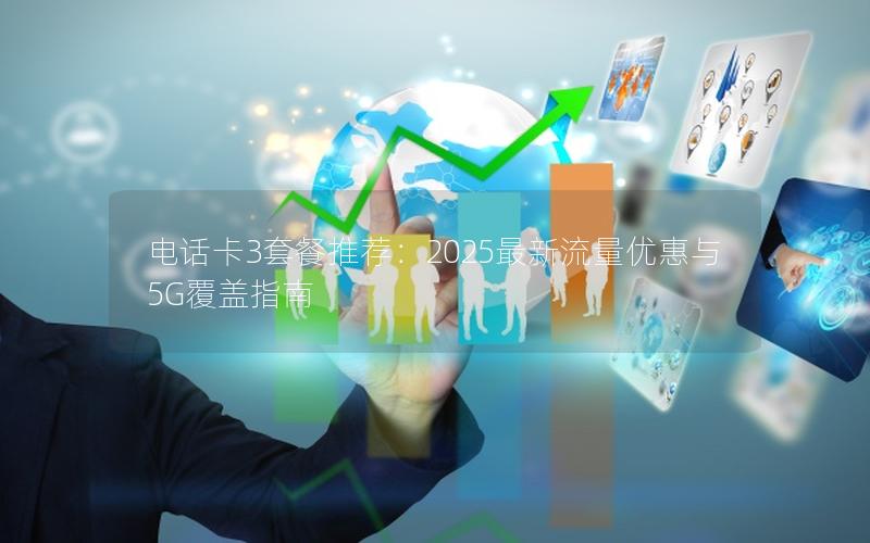 电话卡3套餐推荐：2025最新流量优惠与5G覆盖指南