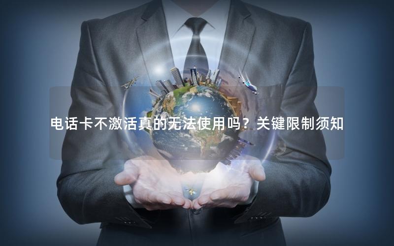电话卡不激活真的无法使用吗？关键限制须知