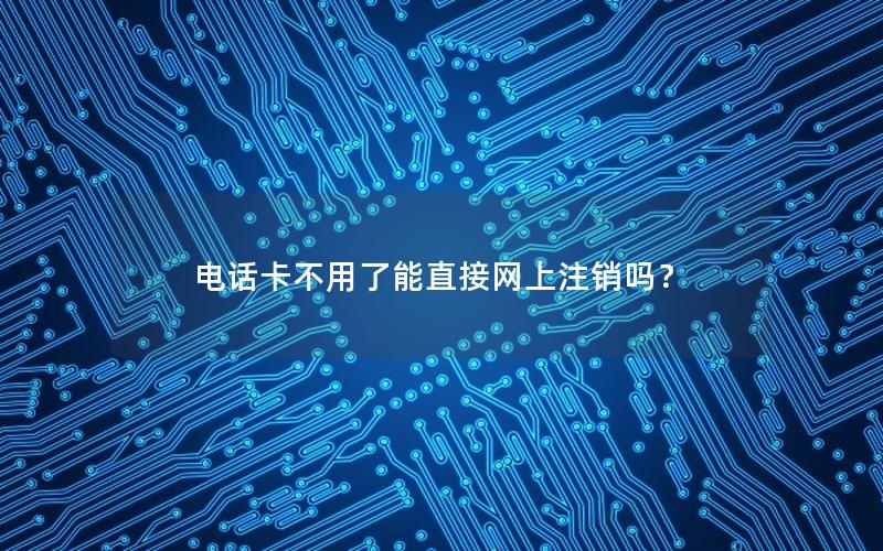 电话卡不用了能直接网上注销吗？