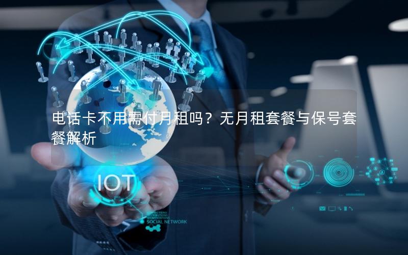 电话卡不用需付月租吗？无月租套餐与保号套餐解析
