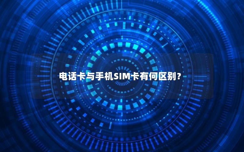电话卡与手机SIM卡有何区别？