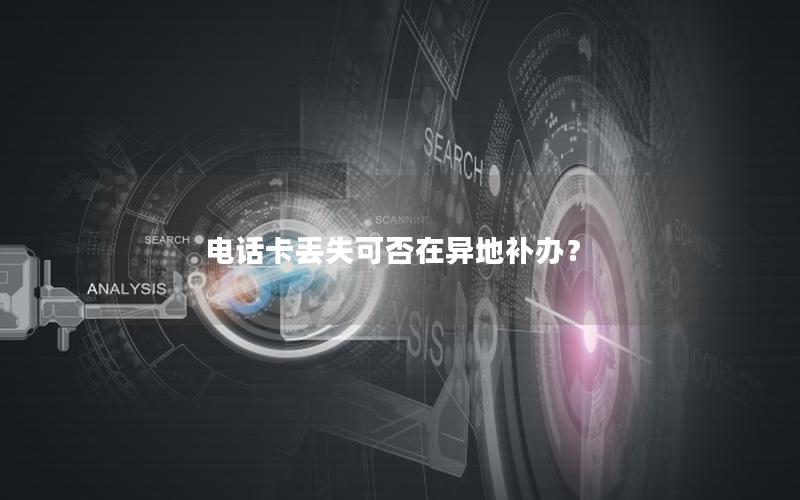电话卡丢失可否在异地补办？