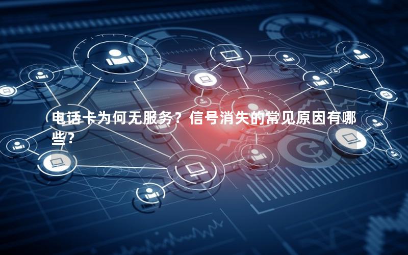 电话卡为何无服务？信号消失的常见原因有哪些？