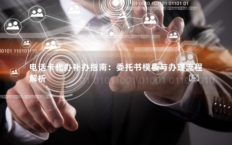 电话卡代办补办指南：委托书模板与办理流程解析
