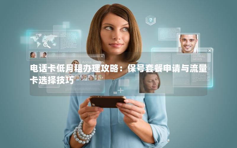 电话卡低月租办理攻略：保号套餐申请与流量卡选择技巧