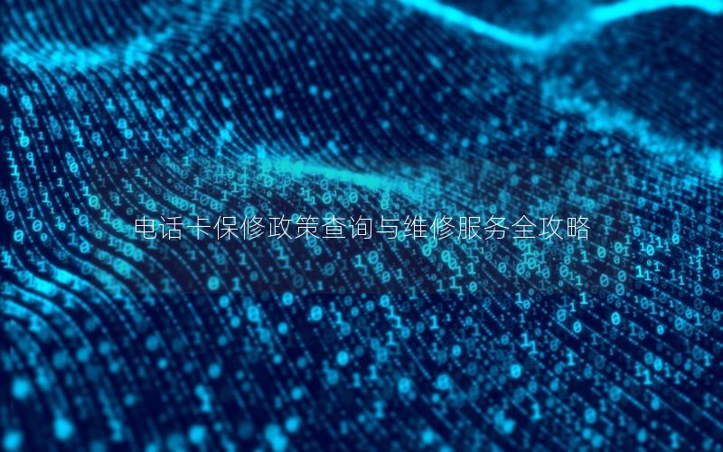 电话卡保修政策查询与维修服务全攻略