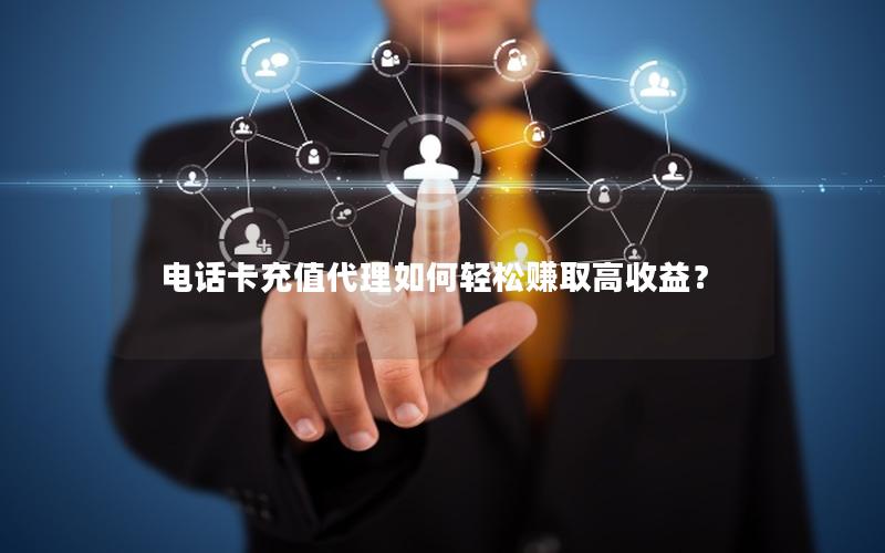 电话卡充值代理如何轻松赚取高收益？