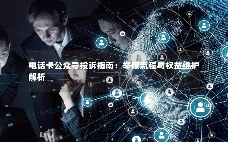 电话卡公众号投诉指南：举报流程与权益维护解析