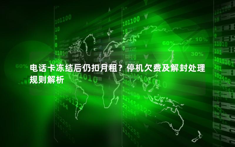 电话卡冻结后仍扣月租？停机欠费及解封处理规则解析