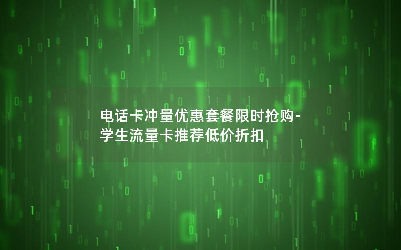 电话卡冲量优惠套餐限时抢购-学生流量卡推荐低价折扣