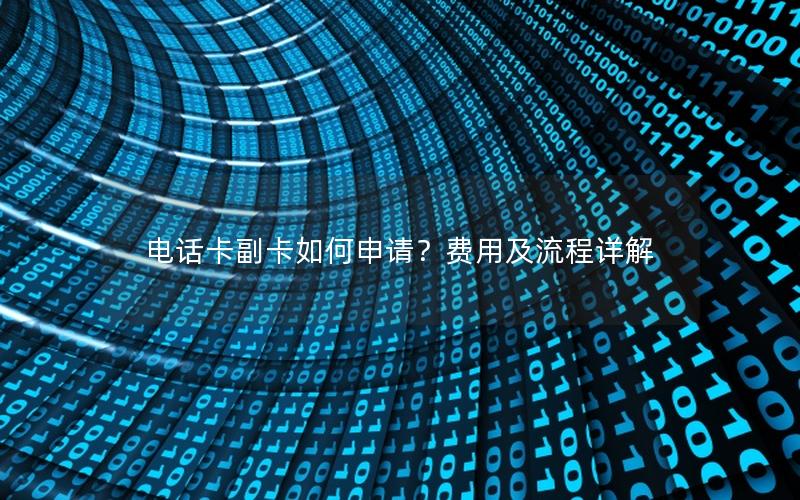 电话卡副卡如何申请？费用及流程详解