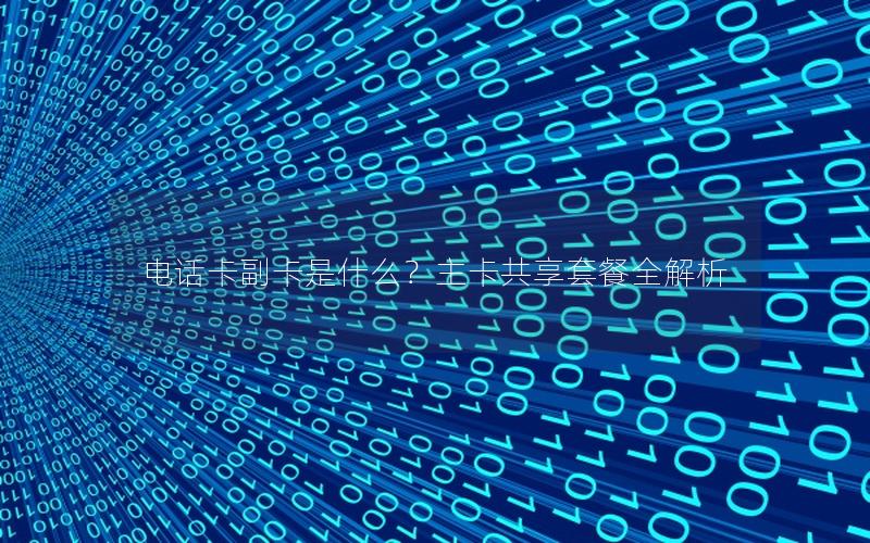 电话卡副卡是什么？主卡共享套餐全解析
