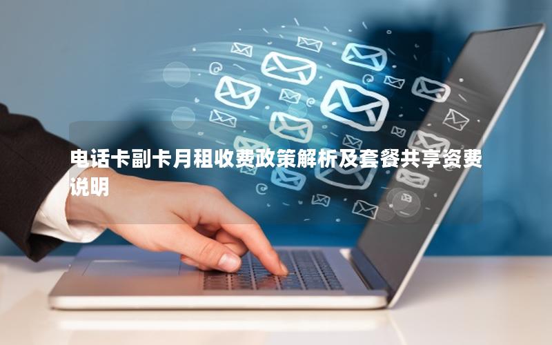 电话卡副卡月租收费政策解析及套餐共享资费说明