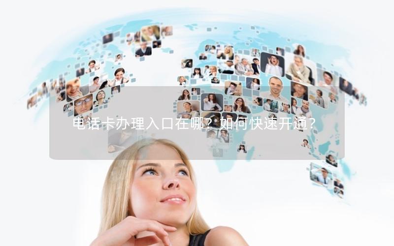 电话卡办理入口在哪？如何快速开通？