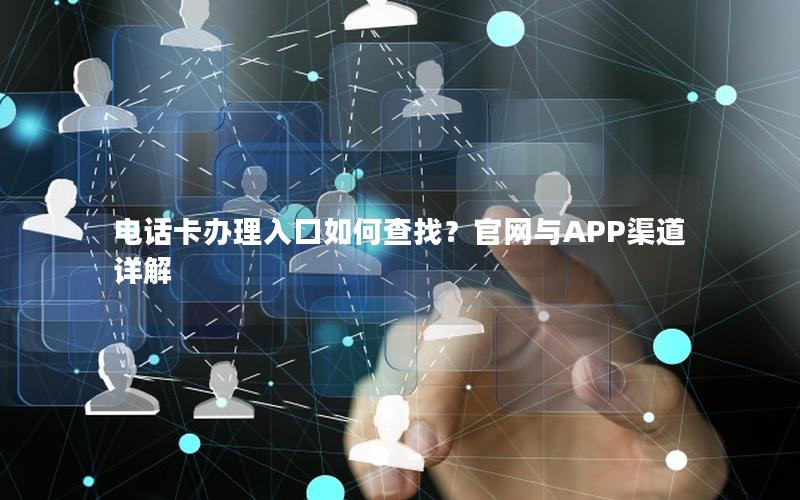 电话卡办理入口如何查找？官网与APP渠道详解