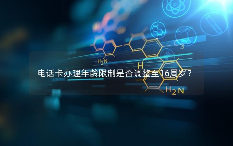 电话卡办理年龄限制是否调整至16周岁？