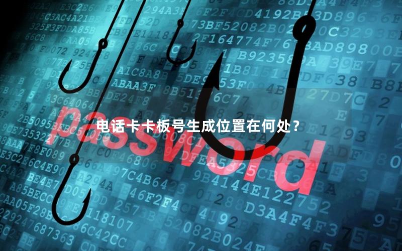 电话卡卡板号生成位置在何处？