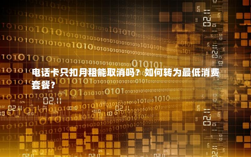 电话卡只扣月租能取消吗？如何转为最低消费套餐？