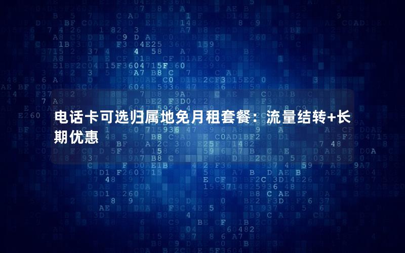 电话卡可选归属地免月租套餐：流量结转+长期优惠