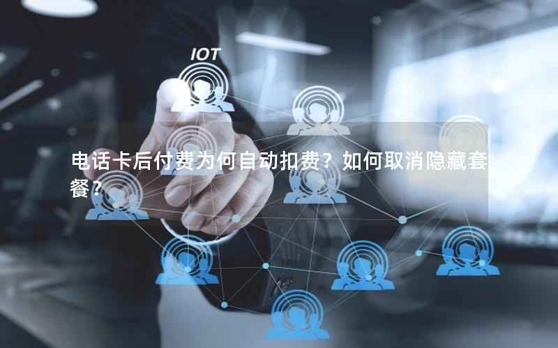 电话卡后付费为何自动扣费？如何取消隐藏套餐？