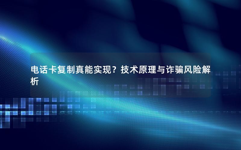 电话卡复制真能实现？技术原理与诈骗风险解析