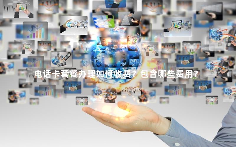 电话卡套餐办理如何收费？包含哪些费用？