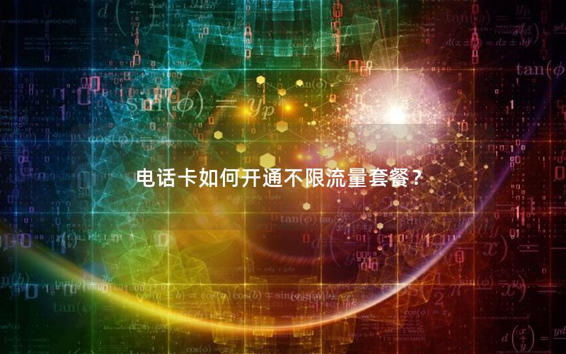 电话卡如何开通不限流量套餐？