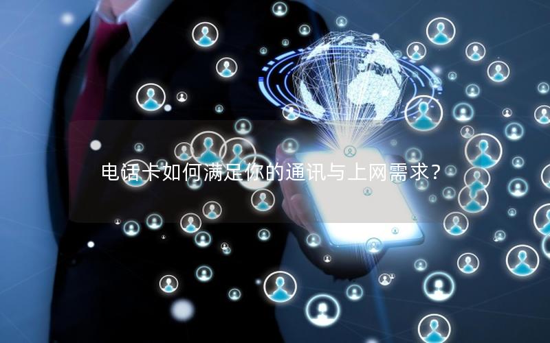 电话卡如何满足你的通讯与上网需求？
