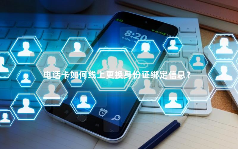 电话卡如何线上更换身份证绑定信息？
