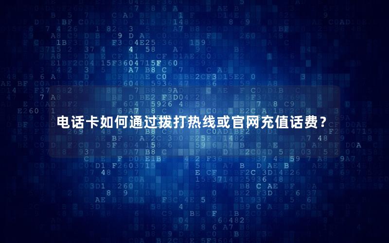 电话卡如何通过拨打热线或官网充值话费？