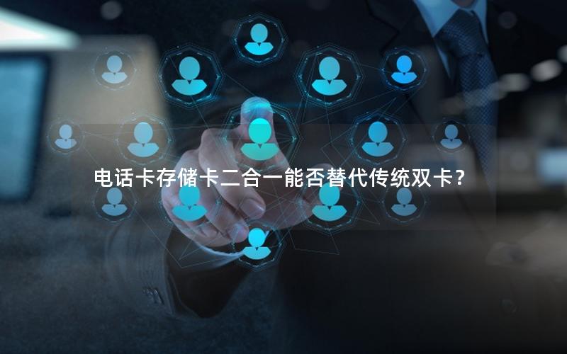 电话卡存储卡二合一能否替代传统双卡？