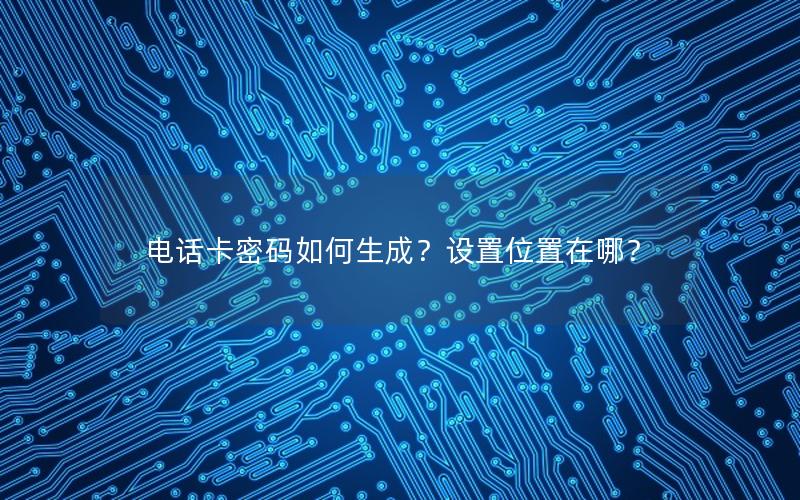电话卡密码如何生成？设置位置在哪？