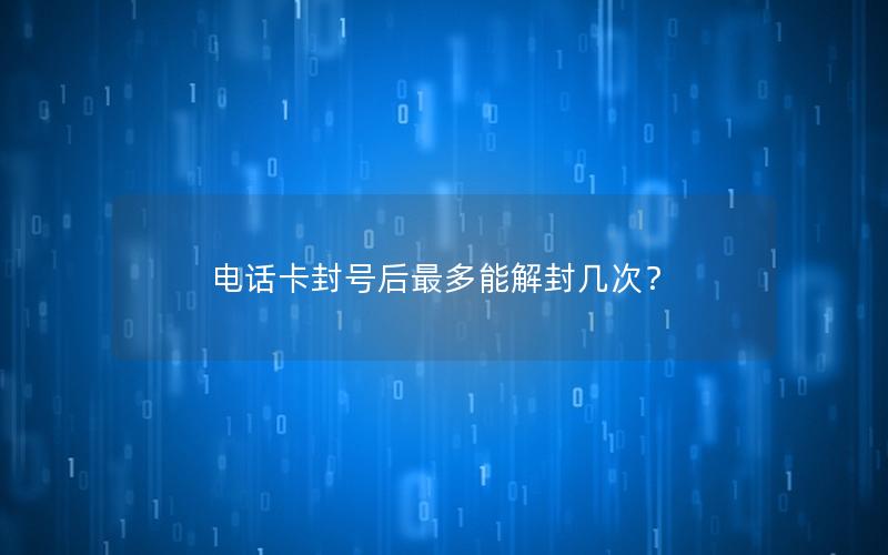 电话卡封号后最多能解封几次？