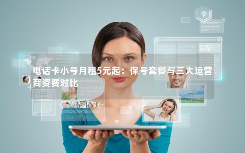 电话卡小号月租5元起：保号套餐与三大运营商资费对比