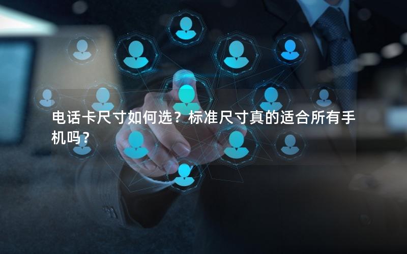 电话卡尺寸如何选？标准尺寸真的适合所有手机吗？
