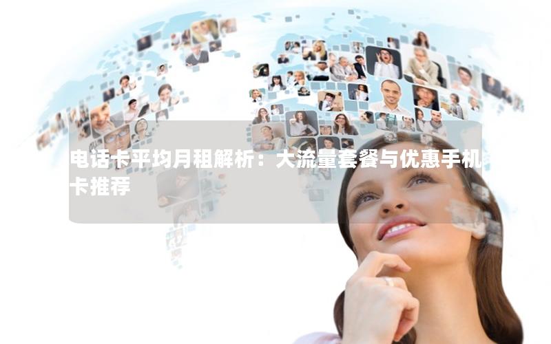 电话卡平均月租解析：大流量套餐与优惠手机卡推荐
