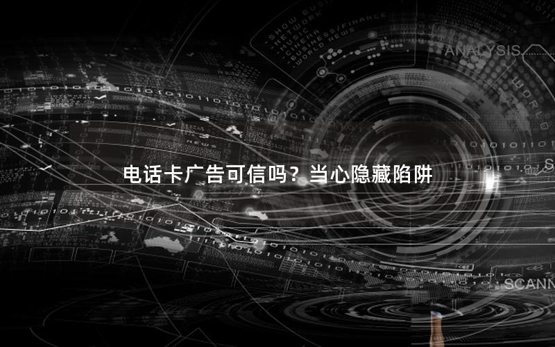 电话卡广告可信吗？当心隐藏陷阱