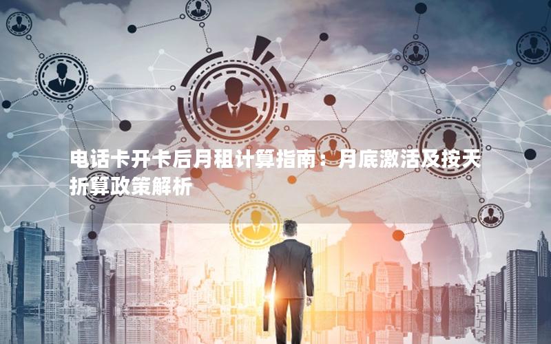 电话卡开卡后月租计算指南：月底激活及按天折算政策解析