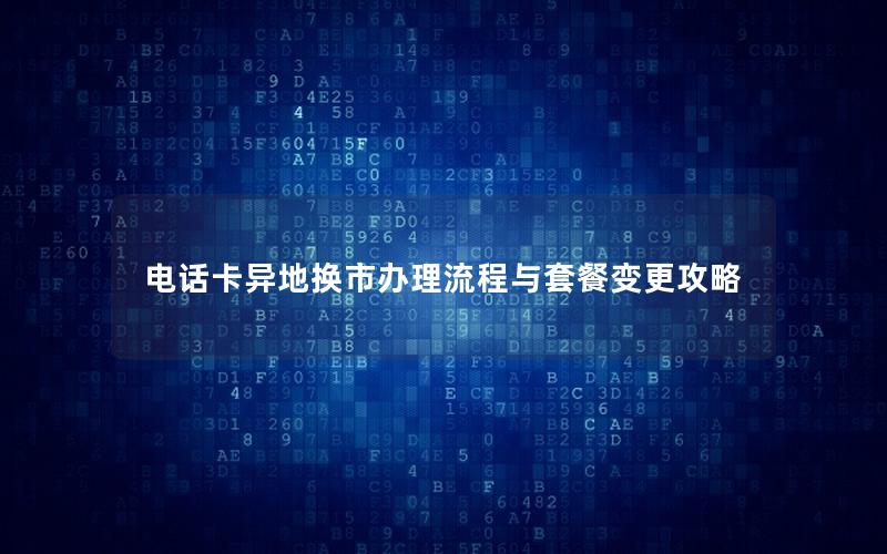 电话卡异地换市办理流程与套餐变更攻略